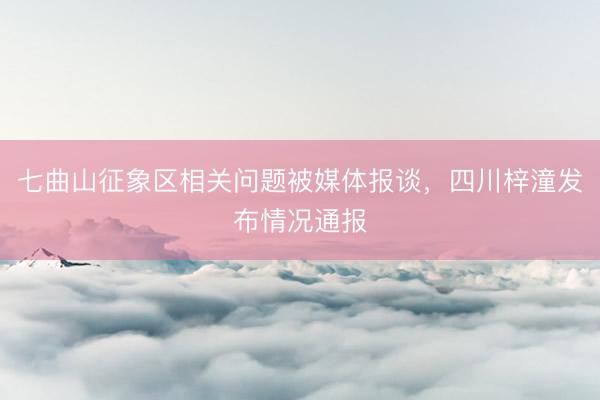 七曲山征象区相关问题被媒体报谈，四川梓潼发布情况通报