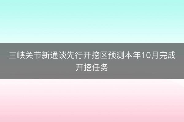 三峡关节新通谈先行开挖区预测本年10月完成开挖任务