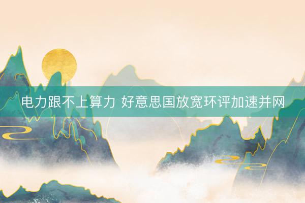 电力跟不上算力 好意思国放宽环评加速并网