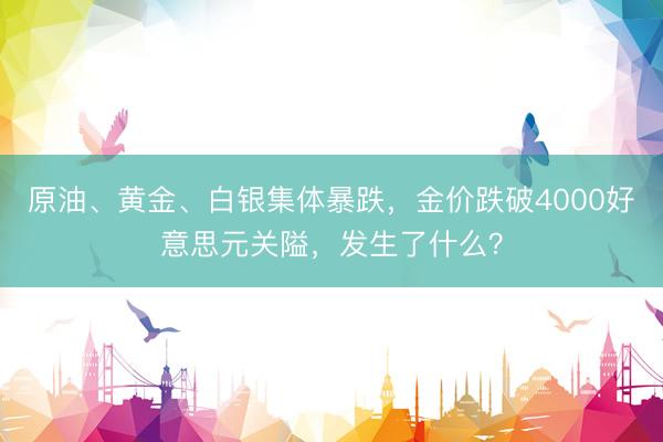 原油、黄金、白银集体暴跌，金价跌破4000好意思元关隘，发生了什么？